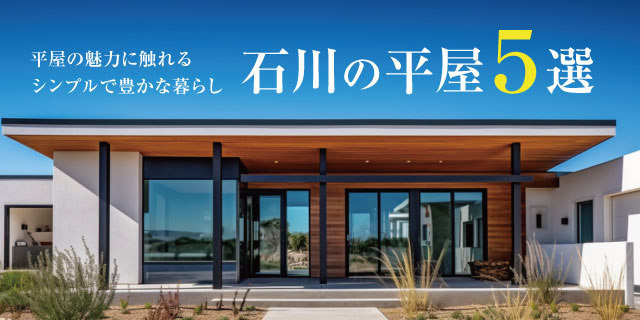 石川の平屋５選　平屋の魅力に触れるシンプルで豊かな暮らし