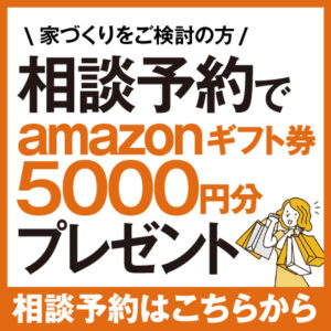 家づくりをご検討の方　相談予約でamazonギフト券5000円分プレゼント